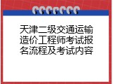 天津二级交通运输造价工程师考试报名流程及考试内容