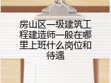 房山区一级建筑工程建造师一般在哪里上班什么岗位和待遇