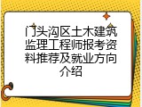 门头沟区土木建筑监理工程师报考资料推荐及就业方向介绍