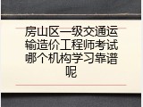 房山区一级交通运输造价工程师考试哪个机构学习靠谱呢