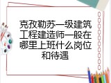 克孜勒苏一级建筑工程建造师一般在哪里上班什么岗位和待遇