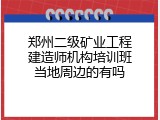 郑州二级矿业工程建造师机构培训班当地周边的有吗