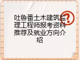 吐鲁番土木建筑监理工程师报考资料推荐及就业方向介绍