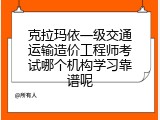 克拉玛依一级交通运输造价工程师考试哪个机构学习靠谱呢