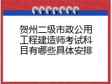 贺州二级市政公用工程建造师考试科目有哪些具体安排