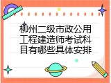柳州二级市政公用工程建造师考试科目有哪些具体安排