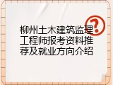 柳州土木建筑监理工程师报考资料推荐及就业方向介绍