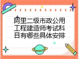 阿里二级市政公用工程建造师考试科目有哪些具体安排
