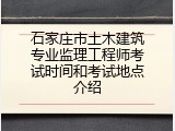 石家庄市土木建筑专业监理工程师考试时间和考试地点介绍
