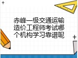 赤峰一级交通运输造价工程师考试哪个机构学习靠谱呢