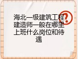 海北一级建筑工程建造师一般在哪里上班什么岗位和待遇