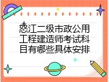 怒江二级市政公用工程建造师考试科目有哪些具体安排