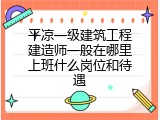 平凉一级建筑工程建造师一般在哪里上班什么岗位和待遇