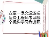 安康一级交通运输造价工程师考试哪个机构学习靠谱呢