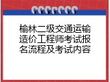榆林二级交通运输造价工程师考试报名流程及考试内容