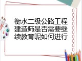 衡水二级公路工程建造师是否需要继续教育呢如何进行