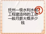 抚州一级水利水电工程建造师的工资一般月薪大概多少钱