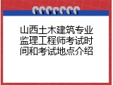 山西土木建筑专业监理工程师考试时间和考试地点介绍