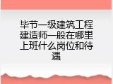 毕节一级建筑工程建造师一般在哪里上班什么岗位和待遇