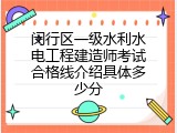 闵行区一级水利水电工程建造师考试合格线介绍具体多少分