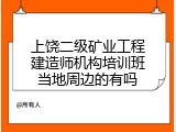 上饶二级矿业工程建造师机构培训班当地周边的有吗