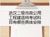 武汉二级市政公用工程建造师考试科目有哪些具体安排
