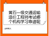 黄石一级交通运输造价工程师考试哪个机构学习靠谱呢