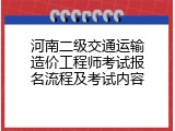 河南二级交通运输造价工程师考试报名流程及考试内容