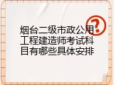 烟台二级市政公用工程建造师考试科目有哪些具体安排