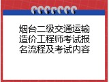 烟台二级交通运输造价工程师考试报名流程及考试内容