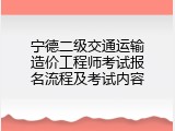 宁德二级交通运输造价工程师考试报名流程及考试内容