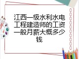江西一级水利水电工程建造师的工资一般月薪大概多少钱