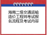 海南二级交通运输造价工程师考试报名流程及考试内容