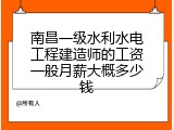 南昌一级水利水电工程建造师的工资一般月薪大概多少钱
