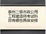 泰州二级市政公用工程建造师考试科目有哪些具体安排