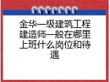 金华一级建筑工程建造师一般在哪里上班什么岗位和待遇