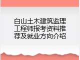 白山土木建筑监理工程师报考资料推荐及就业方向介绍