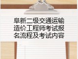 阜新二级交通运输造价工程师考试报名流程及考试内容