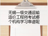 无锡一级交通运输造价工程师考试哪个机构学习靠谱呢
