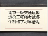 南京一级交通运输造价工程师考试哪个机构学习靠谱呢