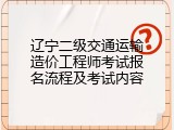 辽宁二级交通运输造价工程师考试报名流程及考试内容