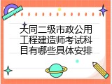 大同二级市政公用工程建造师考试科目有哪些具体安排