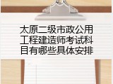 太原二级市政公用工程建造师考试科目有哪些具体安排