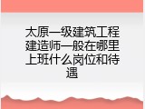 太原一级建筑工程建造师一般在哪里上班什么岗位和待遇