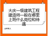 大庆一级建筑工程建造师一般在哪里上班什么岗位和待遇