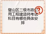 璧山区二级市政公用工程建造师考试科目有哪些具体安排