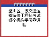 璧山区一级交通运输造价工程师考试哪个机构学习靠谱呢
