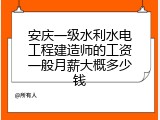安庆一级水利水电工程建造师的工资一般月薪大概多少钱
