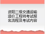 资阳二级交通运输造价工程师考试报名流程及考试内容