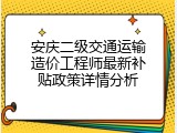 安庆二级交通运输造价工程师最新补贴政策详情分析